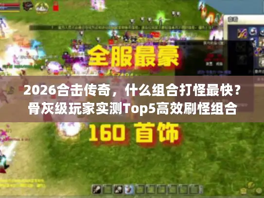 2026合击传奇，什么组合打怪最快？骨灰级玩家实测Top5高效刷怪组合