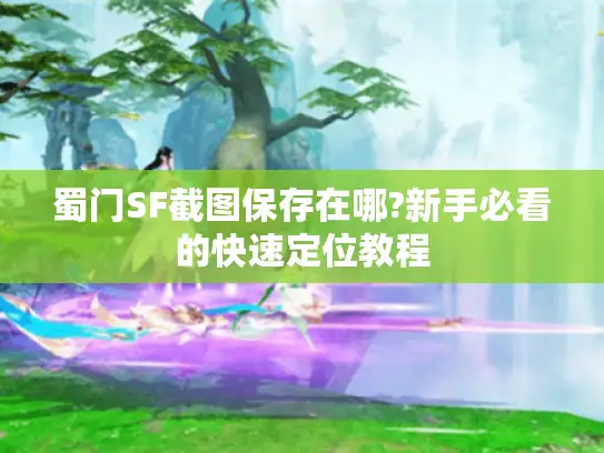 蜀门SF截图保存在哪?新手必看的快速定位教程