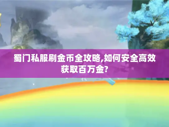 蜀门私服刷金币全攻略,如何安全高效获取百万金? 蜀门私服刷金币全攻略,如何安全高效获取百万金?