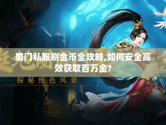 蜀门私服刷金币全攻略,如何安全高效获取百万金? 蜀门私服刷金币全攻略,如何安全高效获取百万金?