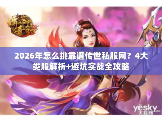 2026年怎么挑靠谱传世私服网？4大类服解析+避坑实战全攻略