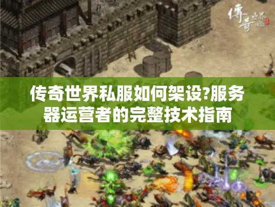 传奇世界私服如何架设?服务器运营者的完整技术指南