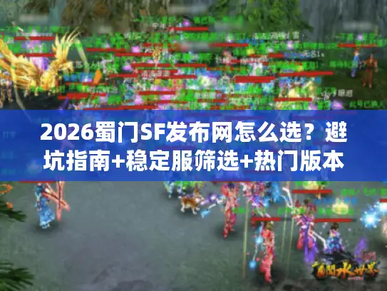 2026蜀门SF发布网怎么选？避坑指南+稳定服筛选+热门版本全攻略
