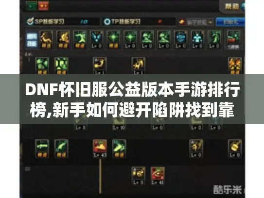 DNF怀旧服公益版本手游排行榜,新手如何避开陷阱找到靠谱版本?