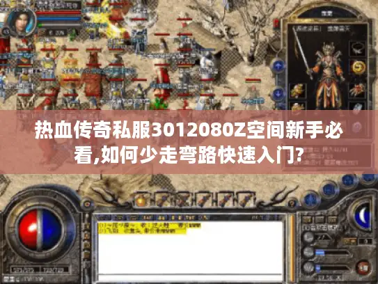热血传奇私服3012080Z空间新手必看,如何少走弯路快速入门? 热血传奇私服3012080Z空间新手必看,如何少走弯路快速入门?