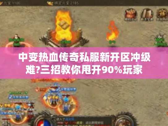 中变热血传奇私服新开区冲级难?三招教你甩开90%玩家