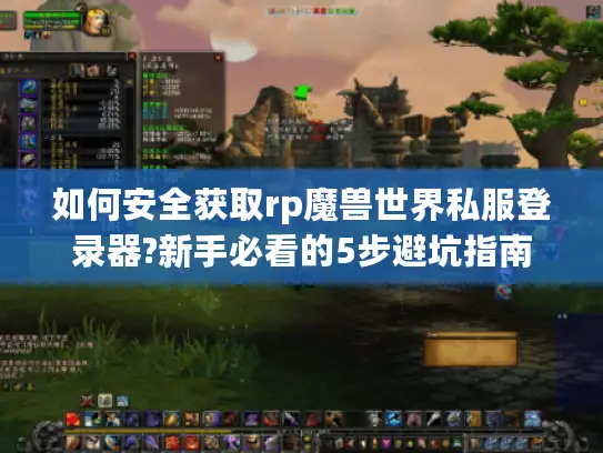 如何安全获取rp魔兽世界私服登录器?新手必看的5步避坑指南