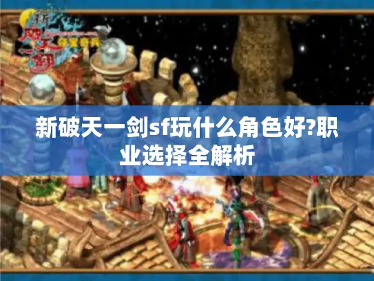 新破天一剑sf玩什么角色好?职业选择全解析