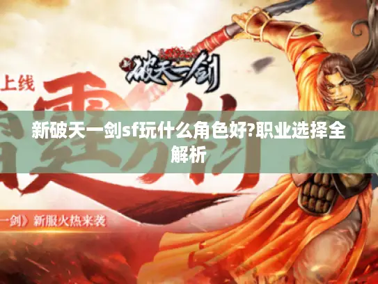 新破天一剑sf玩什么角色好?职业选择全解析