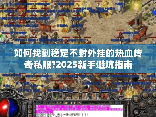 如何找到稳定不封外挂的热血传奇私服?2025新手避坑指南