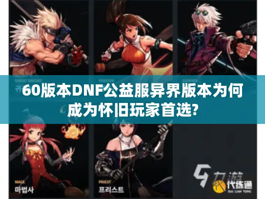 60版本DNF公益服异界版本为何成为怀旧玩家首选? 60版本DNF公益服异界版本为何成为怀旧玩家首选?