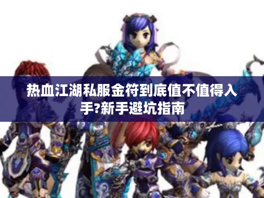 热血江湖私服金符到底值不值得入手?新手避坑指南