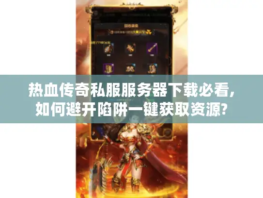 热血传奇私服服务器下载必看,如何避开陷阱一键获取资源?