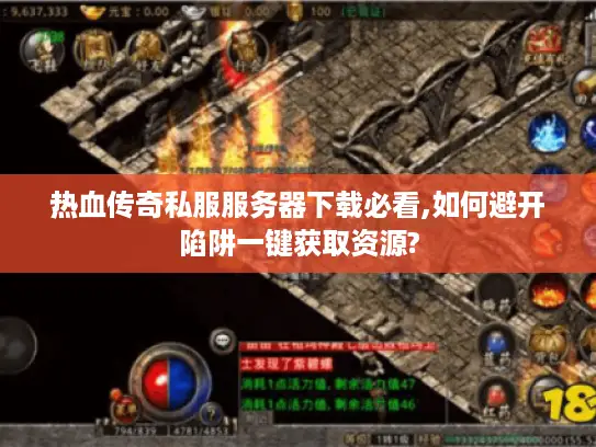 热血传奇私服服务器下载必看,如何避开陷阱一键获取资源?