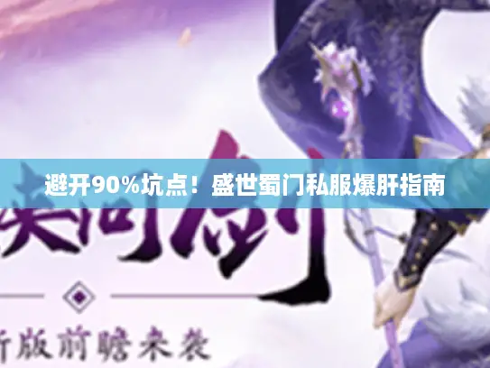 避开90%坑点!盛世蜀门私服爆肝指南 避开90%坑点!盛世蜀门私服爆肝指南