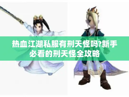 热血江湖私服有刑天怪吗?新手必看的刑天怪全攻略 热血江湖私服有刑天怪吗?新手必看的刑天怪全攻略