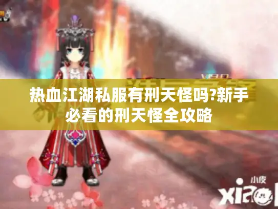 热血江湖私服有刑天怪吗?新手必看的刑天怪全攻略 热血江湖私服有刑天怪吗?新手必看的刑天怪全攻略