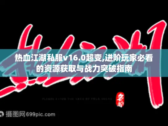 热血江湖私服v16.0超变,进阶玩家必看的资源获取与战力突破指南