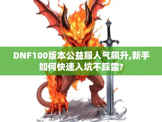 DNF100版本公益服人气飙升,新手如何快速入坑不踩雷?