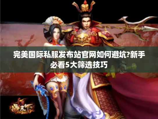 完美国际私服发布站官网如何避坑?新手必看5大筛选技巧 完美国际私服发布站官网如何避坑?新手必看5大筛选技巧