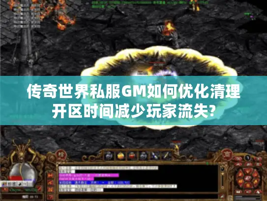传奇世界私服GM如何优化清理开区时间减少玩家流失? 传奇世界私服GM如何优化清理开区时间减少玩家流失?
