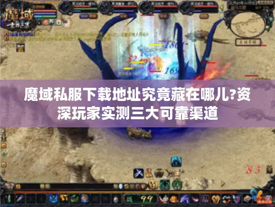 魔域私服下载地址究竟藏在哪儿?资深玩家实测三大可靠渠道