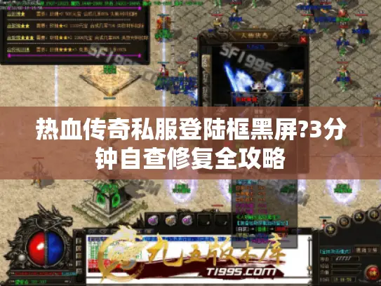 热血传奇私服登陆框黑屏?3分钟自查修复全攻略