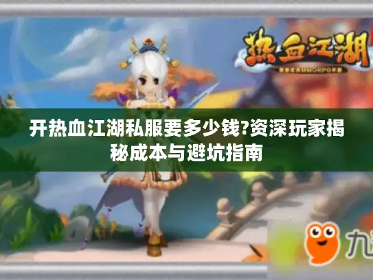 开热血江湖私服要多少钱?资深玩家揭秘成本与避坑指南