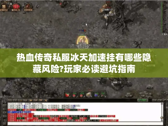 热血传奇私服冰天加速挂有哪些隐藏风险?玩家必读避坑指南