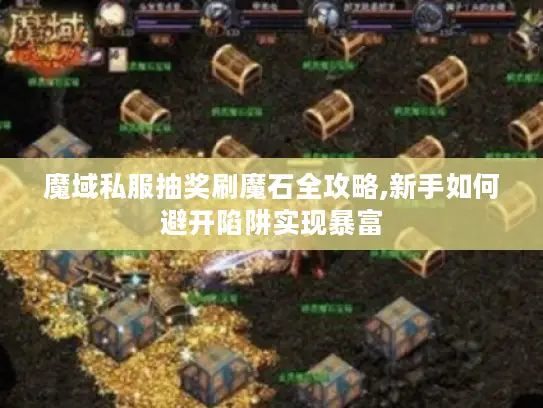 魔域私服抽奖刷魔石全攻略,新手如何避开陷阱实现暴富 魔域私服抽奖刷魔石全攻略,新手如何避开陷阱实现暴富