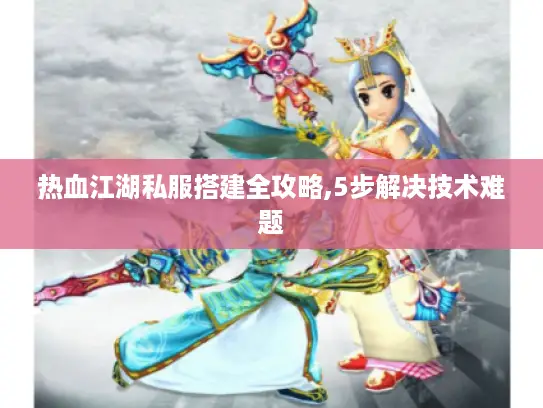 热血江湖私服搭建全攻略,5步解决技术难题 热血江湖私服搭建全攻略,5步解决技术难题