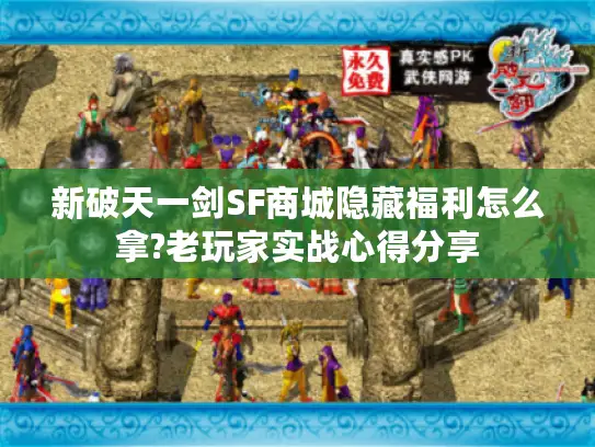 新破天一剑SF商城隐藏福利怎么拿?老玩家实战心得分享