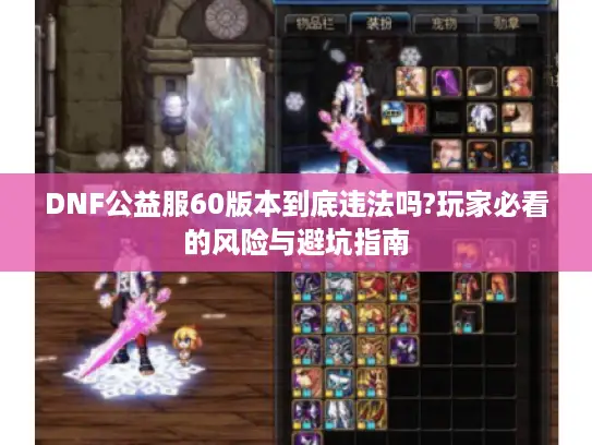 DNF公益服60版本到底违法吗?玩家必看的风险与避坑指南