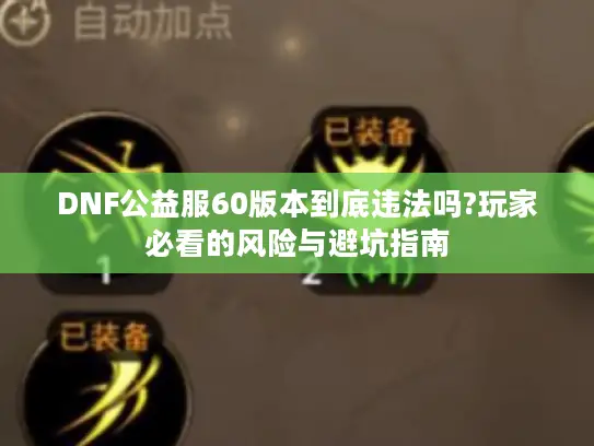 DNF公益服60版本到底违法吗?玩家必看的风险与避坑指南