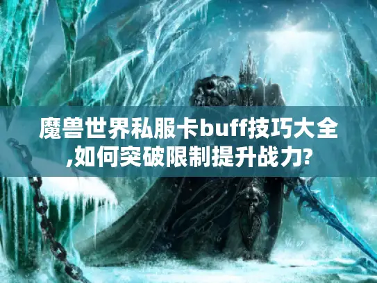 魔兽世界私服卡buff技巧大全,如何突破限制提升战力?