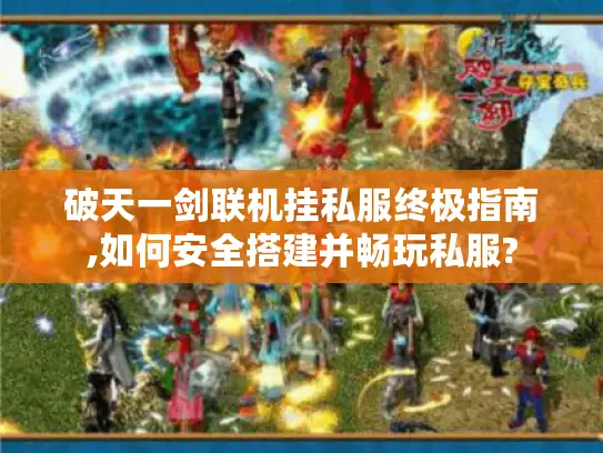 破天一剑联机挂私服终极指南,如何安全搭建并畅玩私服?
