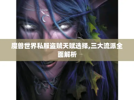 魔兽世界私服盗贼天赋选择,三大流派全面解析 魔兽世界私服盗贼天赋选择,三大流派全面解析