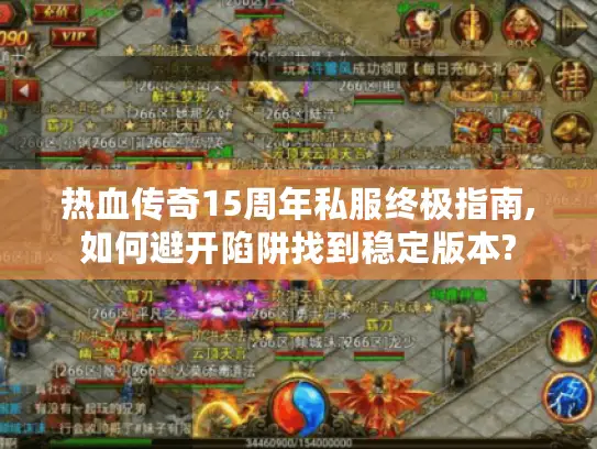 热血传奇15周年私服终极指南,如何避开陷阱找到稳定版本?