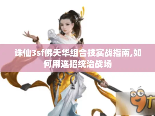 诛仙3sf佛天华组合技实战指南,如何用连招统治战场