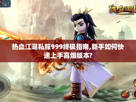热血江湖私服999终极指南,新手如何快速上手高爆版本? 热血江湖私服999终极指南,新手如何快速上手高爆版本?