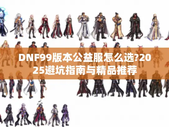 DNF99版本公益服怎么选?2025避坑指南与精品推荐