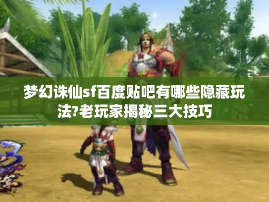 梦幻诛仙sf百度贴吧有哪些隐藏玩法?老玩家揭秘三大技巧