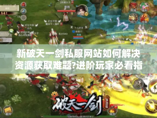 新破天一剑私服网站如何解决资源获取难题?进阶玩家必看指南