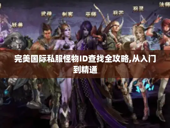 完美国际私服怪物ID查找全攻略,从入门到精通