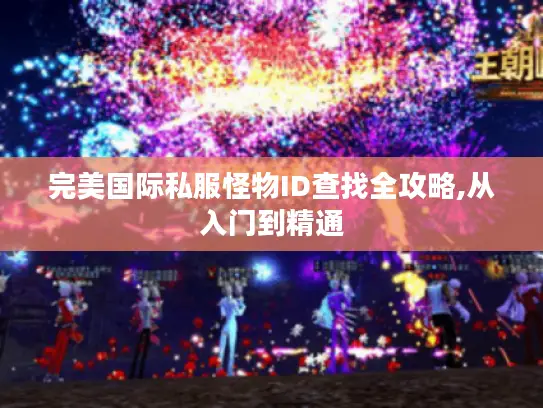 完美国际私服怪物ID查找全攻略,从入门到精通