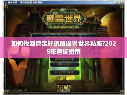 如何找到稳定好玩的魔兽世界私服?2025年避坑指南