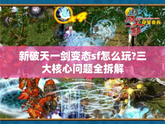 新破天一剑变态sf怎么玩?三大核心问题全拆解 新破天一剑变态sf怎么玩?三大核心问题全拆解