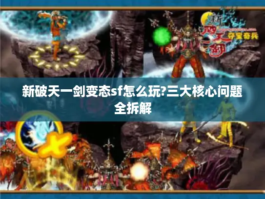 新破天一剑变态sf怎么玩?三大核心问题全拆解 新破天一剑变态sf怎么玩?三大核心问题全拆解