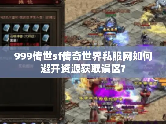 999传世sf传奇世界私服网如何避开资源获取误区? 999传世sf传奇世界私服网如何避开资源获取误区?