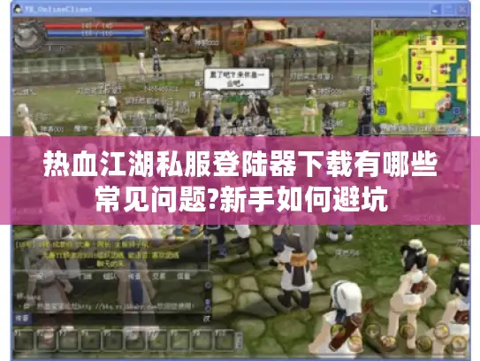 热血江湖私服登陆器下载有哪些常见问题?新手如何避坑 热血江湖私服登陆器下载有哪些常见问题?新手如何避坑